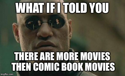Matrix Morpheus | WHAT IF I TOLD YOU; THERE ARE MORE MOVIES THEN COMIC BOOK MOVIES | image tagged in memes,matrix morpheus | made w/ Imgflip meme maker
