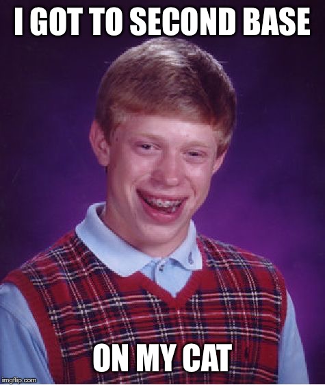 Bad Luck Brian Meme | I GOT TO SECOND BASE; ON MY CAT | image tagged in memes,bad luck brian,cat,second base | made w/ Imgflip meme maker