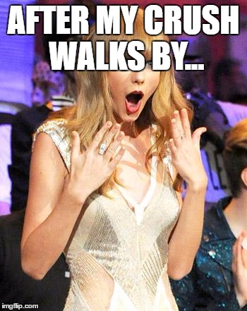 Taylor Swift taking her music off spotify be like | AFTER MY CRUSH WALKS BY... | image tagged in taylor swift taking her music off spotify be like | made w/ Imgflip meme maker