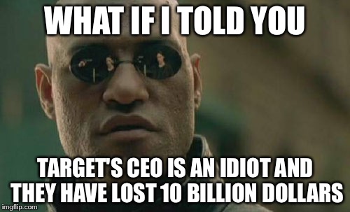 WHAT IF I TOLD YOU TARGET'S CEO IS AN IDIOT AND THEY HAVE LOST 10 BILLION DOLLARS | image tagged in memes,matrix morpheus | made w/ Imgflip meme maker