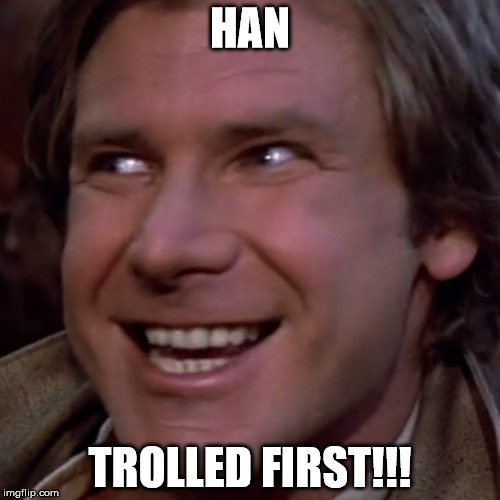 HAN; TROLLED FIRST!!! | image tagged in han solo,troll face,han shot first | made w/ Imgflip meme maker