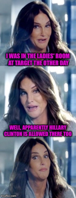 Bad Pun Caitlyn | I WAS IN THE LADIES' ROOM AT TARGET THE OTHER DAY; WELL, APPARENTLY HILLARY CLINTON IS ALLOWED THERE TOO | image tagged in bad pun caitlyn,hillary clinton,target,transgender bathroom,memes,funny | made w/ Imgflip meme maker
