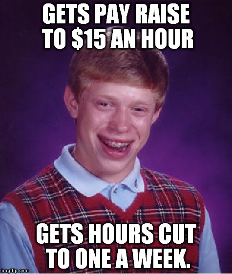 Bad Luck Brian Meme | GETS PAY RAISE TO $15 AN HOUR; GETS HOURS CUT TO ONE A WEEK. | image tagged in memes,bad luck brian | made w/ Imgflip meme maker