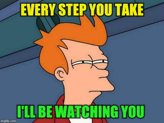 Futurama Fry Meme | EVERY STEP YOU TAKE I'LL BE WATCHING YOU | image tagged in memes,futurama fry | made w/ Imgflip meme maker