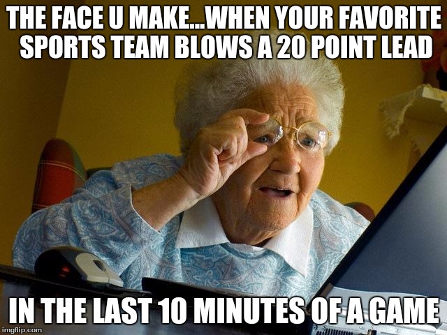 Grandma Finds The Internet | THE FACE U MAKE...WHEN YOUR FAVORITE SPORTS TEAM BLOWS A 20 POINT LEAD; IN THE LAST 10 MINUTES OF A GAME | image tagged in memes,grandma finds the internet | made w/ Imgflip meme maker