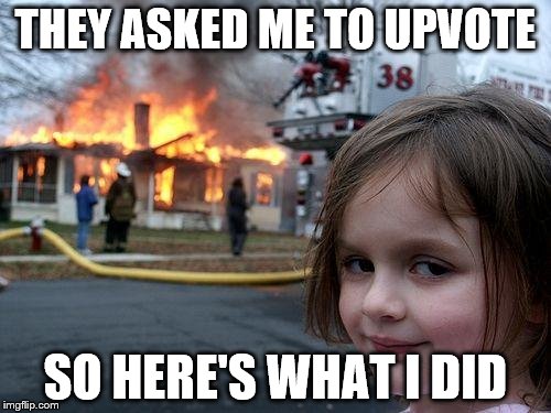 Disaster Girl | THEY ASKED ME TO UPVOTE; SO HERE'S WHAT I DID | image tagged in memes,disaster girl | made w/ Imgflip meme maker