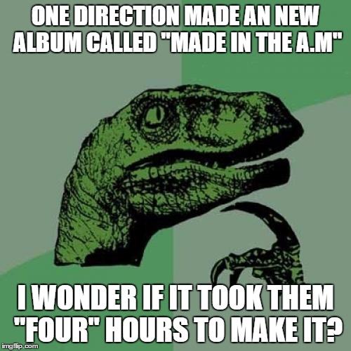 Philosoraptor | ONE DIRECTION MADE AN NEW ALBUM CALLED "MADE IN THE A.M"; I WONDER IF IT TOOK THEM "FOUR" HOURS TO MAKE IT? | image tagged in memes,philosoraptor | made w/ Imgflip meme maker