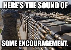 HERE'S THE SOUND OF SOME ENCOURAGEMENT. | made w/ Imgflip meme maker