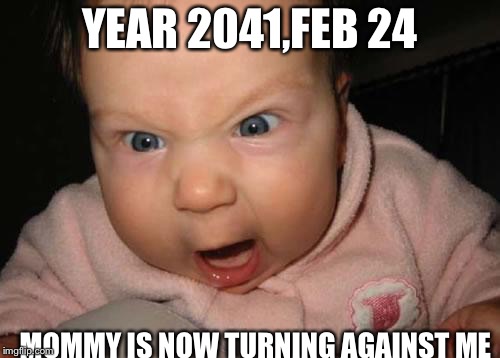 Evil Baby Meme | YEAR 2041,FEB 24; MOMMY IS NOW TURNING AGAINST ME | image tagged in memes,evil baby | made w/ Imgflip meme maker