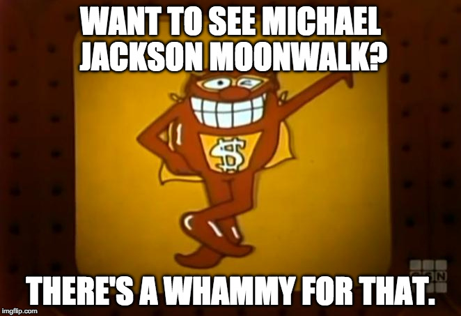There's a Whammy for that. |  WANT TO SEE MICHAEL JACKSON MOONWALK? THERE'S A WHAMMY FOR THAT. | image tagged in there's a whammy for that | made w/ Imgflip meme maker