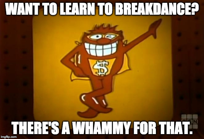 There's a Whammy for that. |  WANT TO LEARN TO BREAKDANCE? THERE'S A WHAMMY FOR THAT. | image tagged in there's a whammy for that | made w/ Imgflip meme maker