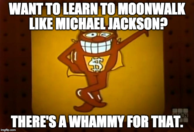 There's a Whammy for that. |  WANT TO LEARN TO MOONWALK LIKE MICHAEL JACKSON? THERE'S A WHAMMY FOR THAT. | image tagged in there's a whammy for that | made w/ Imgflip meme maker