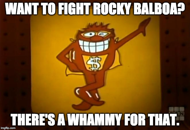 There's a Whammy for that. |  WANT TO FIGHT ROCKY BALBOA? THERE'S A WHAMMY FOR THAT. | image tagged in there's a whammy for that | made w/ Imgflip meme maker