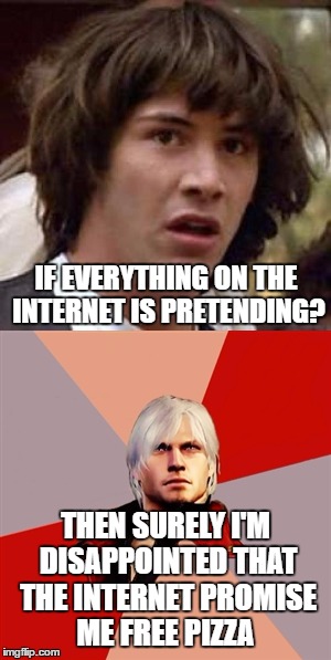 IF EVERYTHING ON THE INTERNET IS PRETENDING? THEN SURELY I'M DISAPPOINTED THAT THE INTERNET PROMISE ME FREE PIZZA | made w/ Imgflip meme maker