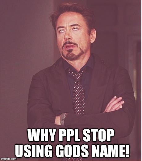 Face You Make Robert Downey Jr Meme | WHY PPL STOP USING GODS NAME! | image tagged in memes,face you make robert downey jr | made w/ Imgflip meme maker