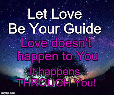 stars | Let Love; Be Your Guide; Love doesn't happen to You; It happens THROUGH You! | image tagged in stars | made w/ Imgflip meme maker