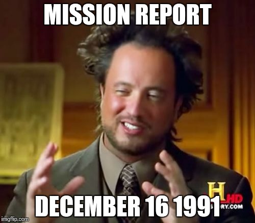 Ancient Aliens | MISSION REPORT; DECEMBER 16 1991 | image tagged in memes,ancient aliens | made w/ Imgflip meme maker