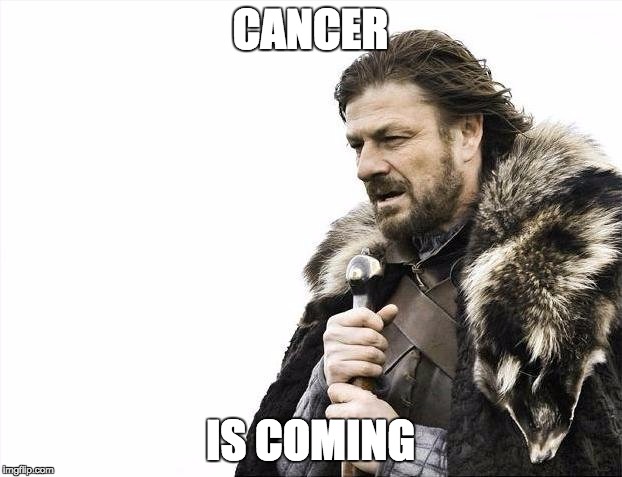 Brace Yourselves X is Coming Meme | CANCER; IS COMING | image tagged in memes,brace yourselves x is coming | made w/ Imgflip meme maker