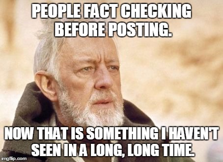 Obi Wan Kenobi | PEOPLE FACT CHECKING BEFORE POSTING. NOW THAT IS SOMETHING I HAVEN'T SEEN IN A LONG, LONG TIME. | image tagged in memes,obi wan kenobi | made w/ Imgflip meme maker