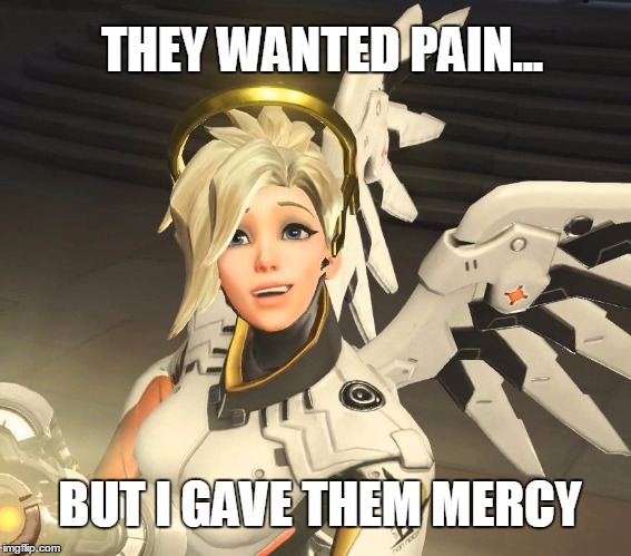 They wanted pain... | THEY WANTED PAIN... BUT I GAVE THEM MERCY | image tagged in overwatch,memes,funny memes | made w/ Imgflip meme maker