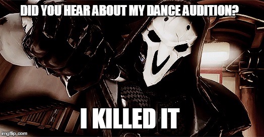 did you hear about my dance audition? | DID YOU HEAR ABOUT MY DANCE AUDITION? I KILLED IT | image tagged in overwatch,memes | made w/ Imgflip meme maker