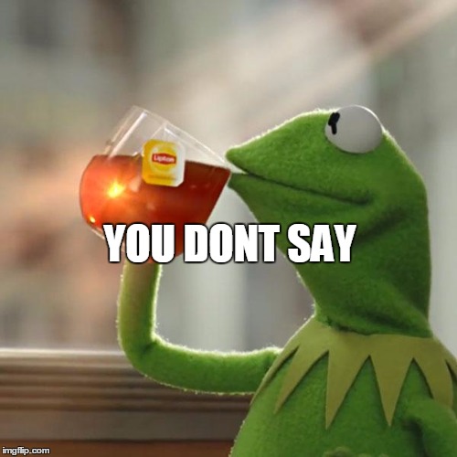 But That's None Of My Business Meme | YOU DONT SAY | image tagged in memes,but thats none of my business,kermit the frog | made w/ Imgflip meme maker