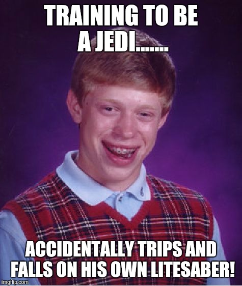 Bad Luck Brian Meme | TRAINING TO BE A JEDI....... ACCIDENTALLY TRIPS AND FALLS ON HIS OWN LITESABER! | image tagged in memes,bad luck brian | made w/ Imgflip meme maker