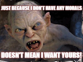 Keep Off The Sass! | JUST BECAUSE I DON'T HAVE ANY MORALS; DOESN'T MEAN I WANT YOURS! | image tagged in gollum lord of the rings | made w/ Imgflip meme maker