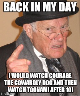 Back In My Day Meme | BACK IN MY DAY I WOULD WATCH COURAGE THE COWARDLY DOG AND THEN WATCH TOONAMI AFTER 10! | image tagged in memes,back in my day | made w/ Imgflip meme maker