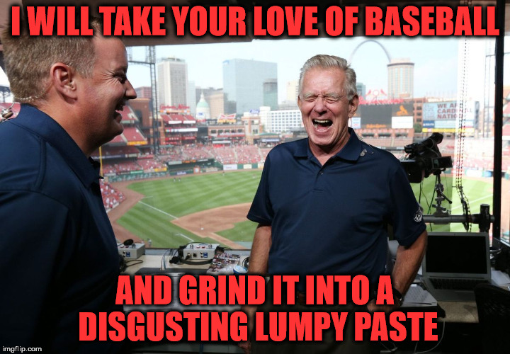 I WILL TAKE YOUR LOVE OF BASEBALL; AND GRIND IT INTO A DISGUSTING LUMPY PASTE | image tagged in tim mccarver | made w/ Imgflip meme maker