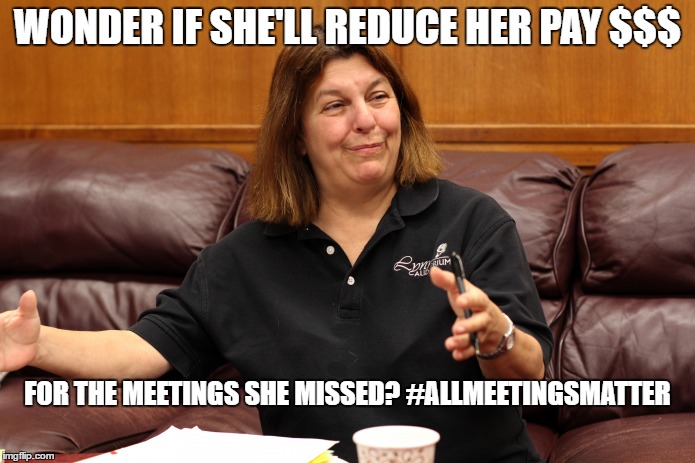 WONDER IF SHE'LL REDUCE HER PAY $$$ FOR THE MEETINGS SHE MISSED? #ALLMEETINGSMATTER | made w/ Imgflip meme maker