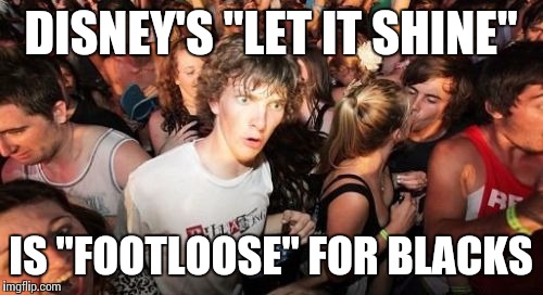 Sudden Clarity Clarence Meme | DISNEY'S "LET IT SHINE"; IS "FOOTLOOSE" FOR BLACKS | image tagged in memes,sudden clarity clarence | made w/ Imgflip meme maker