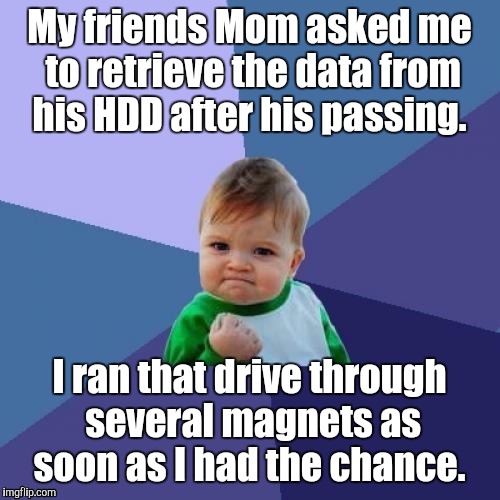 Still watching out for you bro. | My friends Mom asked me to retrieve the data from his HDD after his passing. I ran that drive through several magnets as soon as I had the chance. | image tagged in success kid,funny | made w/ Imgflip meme maker