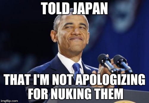 I feel like this would've been in his mind as he told them that. | TOLD JAPAN; THAT I'M NOT APOLOGIZING FOR NUKING THEM | image tagged in memes,2nd term obama | made w/ Imgflip meme maker