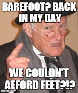 Back In My Day Meme | BAREFOOT? BACK IN MY DAY WE COULDN'T AFFORD FEET?!? | image tagged in memes,back in my day | made w/ Imgflip meme maker