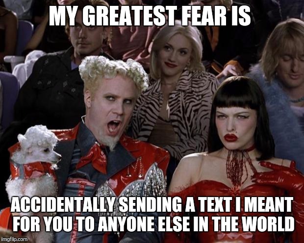 Mugatu So Hot Right Now | MY GREATEST FEAR IS; ACCIDENTALLY SENDING A TEXT I MEANT FOR YOU TO ANYONE ELSE IN THE WORLD | image tagged in memes,mugatu so hot right now | made w/ Imgflip meme maker