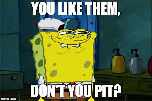 Don't You Squidward Meme | YOU LIKE THEM, DON'T YOU PIT? | image tagged in memes,dont you squidward | made w/ Imgflip meme maker