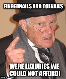 Back In My Day Meme | FINGERNAILS AND TOENAILS WERE LUXURIES WE COULD NOT AFFORD! | image tagged in memes,back in my day | made w/ Imgflip meme maker