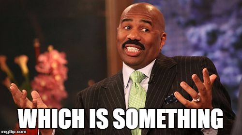 WHICH IS SOMETHING | image tagged in memes,steve harvey | made w/ Imgflip meme maker