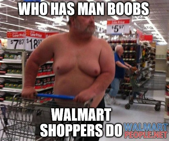 WHO HAS MAN BOOBS WALMART SHOPPERS DO | made w/ Imgflip meme maker
