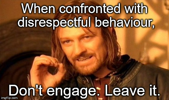 One Does Not Simply Meme | When confronted with disrespectful behaviour, Don't engage. Leave it. | image tagged in memes,one does not simply | made w/ Imgflip meme maker