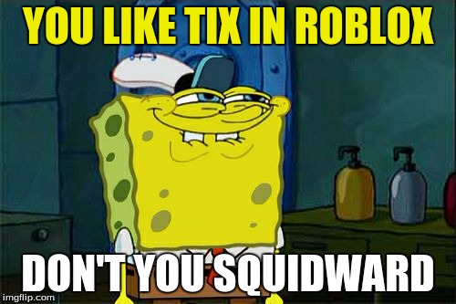 Don't You Squidward Meme | YOU LIKE TIX IN ROBLOX; DON'T YOU SQUIDWARD | image tagged in memes,dont you squidward | made w/ Imgflip meme maker