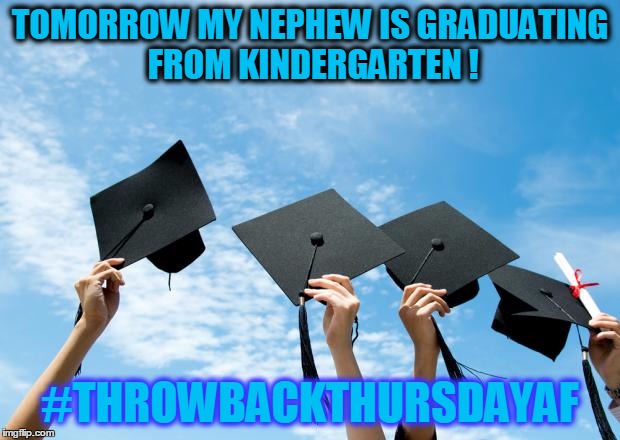 college graduation | TOMORROW MY NEPHEW IS GRADUATING FROM KINDERGARTEN ! #THROWBACKTHURSDAYAF | image tagged in college graduation | made w/ Imgflip meme maker