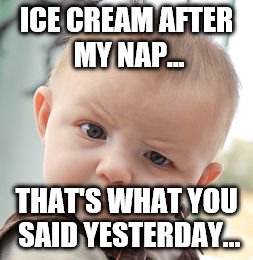 Skeptical Baby | ICE CREAM AFTER MY NAP... THAT'S WHAT YOU SAID YESTERDAY... | image tagged in memes,skeptical baby | made w/ Imgflip meme maker