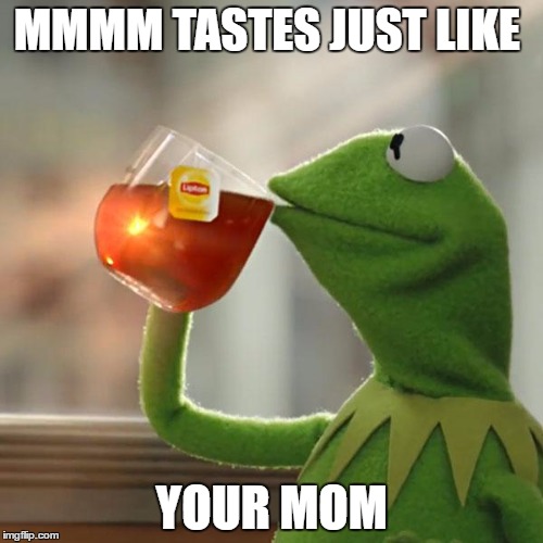 But That's None Of My Business Meme | MMMM TASTES JUST LIKE; YOUR MOM | image tagged in memes,but thats none of my business,kermit the frog | made w/ Imgflip meme maker