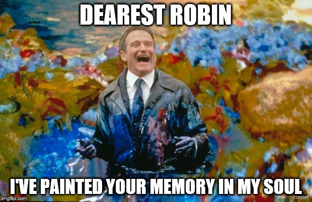 Robin Williams | DEAREST ROBIN; I'VE PAINTED YOUR MEMORY IN MY SOUL | image tagged in robin williams | made w/ Imgflip meme maker