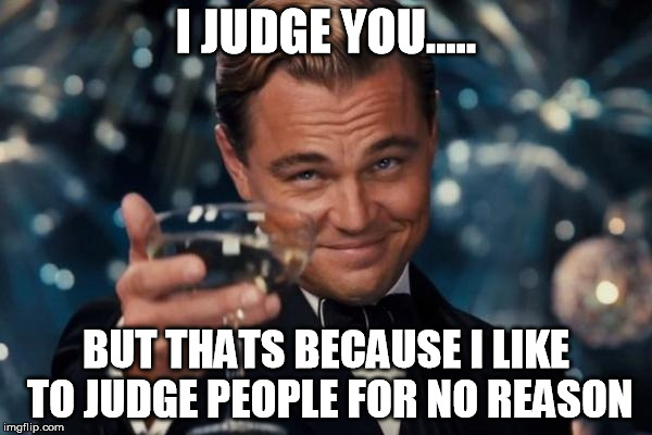 Leonardo Dicaprio Cheers Meme | I JUDGE YOU..... BUT THATS BECAUSE I LIKE TO JUDGE PEOPLE FOR NO REASON | image tagged in memes,leonardo dicaprio cheers | made w/ Imgflip meme maker