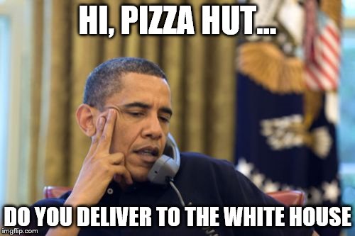 No I Can't Obama Meme | HI, PIZZA HUT... DO YOU DELIVER TO THE WHITE HOUSE | image tagged in memes,no i cant obama | made w/ Imgflip meme maker