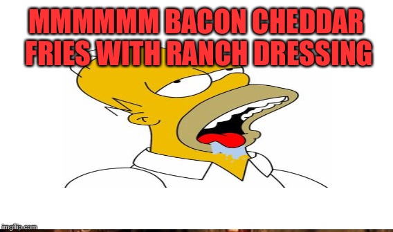 MMMMMM BACON CHEDDAR FRIES WITH RANCH DRESSING | made w/ Imgflip meme maker