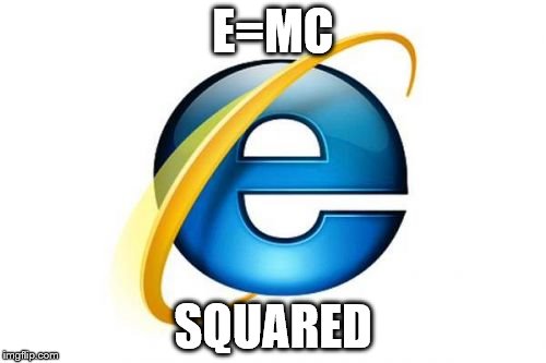 Internet Explorer | E=MC; SQUARED | image tagged in memes,internet explorer | made w/ Imgflip meme maker